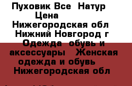 Пуховик Все  Натур! › Цена ­ 7 500 - Нижегородская обл., Нижний Новгород г. Одежда, обувь и аксессуары » Женская одежда и обувь   . Нижегородская обл.